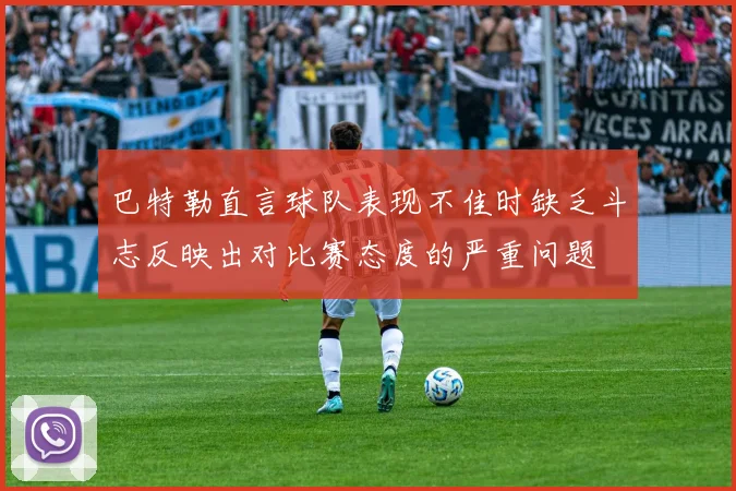 巴特勒直言球队表现不佳时缺乏斗志反映出对比赛态度的严重问题