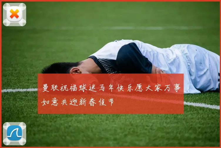 曼联祝福球迷马年快乐愿大家万事如意共迎新春佳节