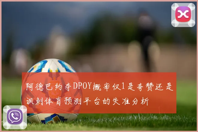 阿德巴约夺DPOY概率仅1是夸赞还是讽刺体育预测平台的失准分析