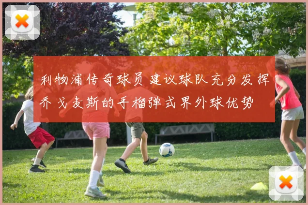 利物浦传奇球员建议球队充分发挥乔戈麦斯的手榴弹式界外球优势