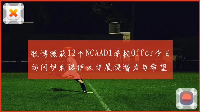 张博源获12个NCAAD1学校Offer今日访问伊利诺伊大学展现潜力与希望