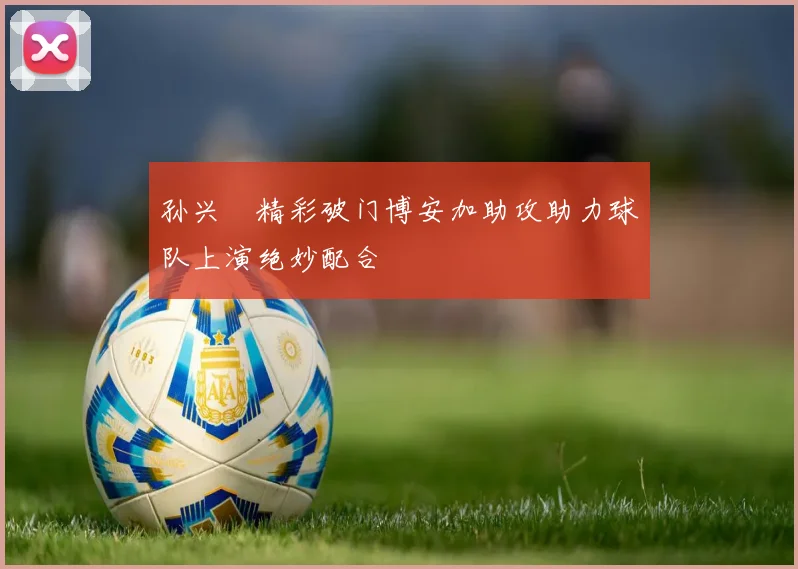 孙兴慜精彩破门博安加助攻助力球队上演绝妙配合