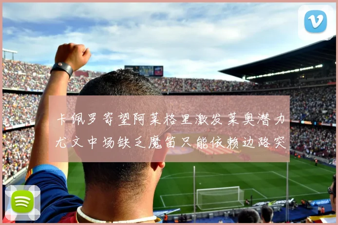 卡佩罗寄望阿莱格里激发莱奥潜力尤文中场缺乏魔笛只能依赖边路突破