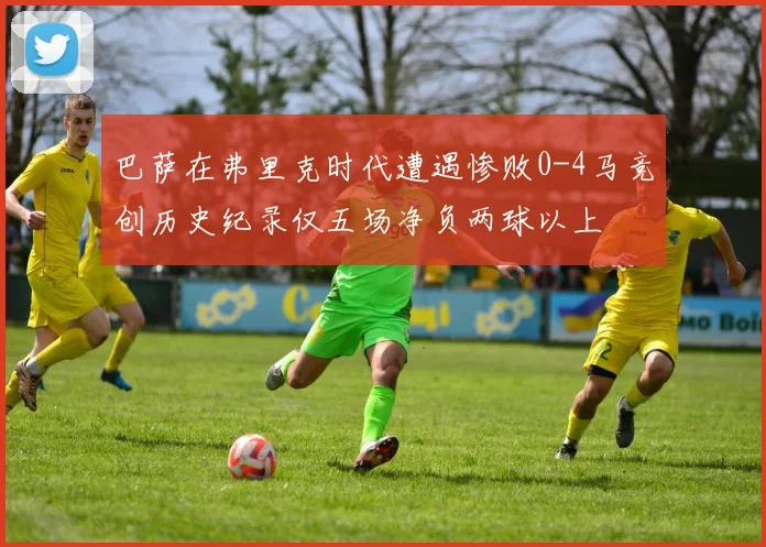 巴萨在弗里克时代遭遇惨败0-4马竞创历史纪录仅五场净负两球以上