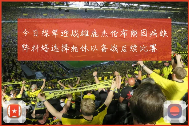 今日绿军迎战雄鹿杰伦布朗因病缺阵科塔选择轮休以备战后续比赛