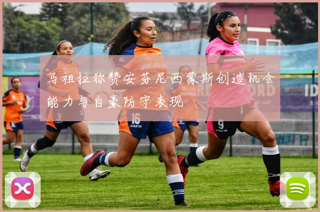 马祖拉称赞安芬尼西蒙斯创造机会能力与自豪防守表现