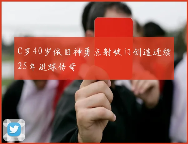 C罗40岁依旧神勇点射破门创造连续25年进球传奇