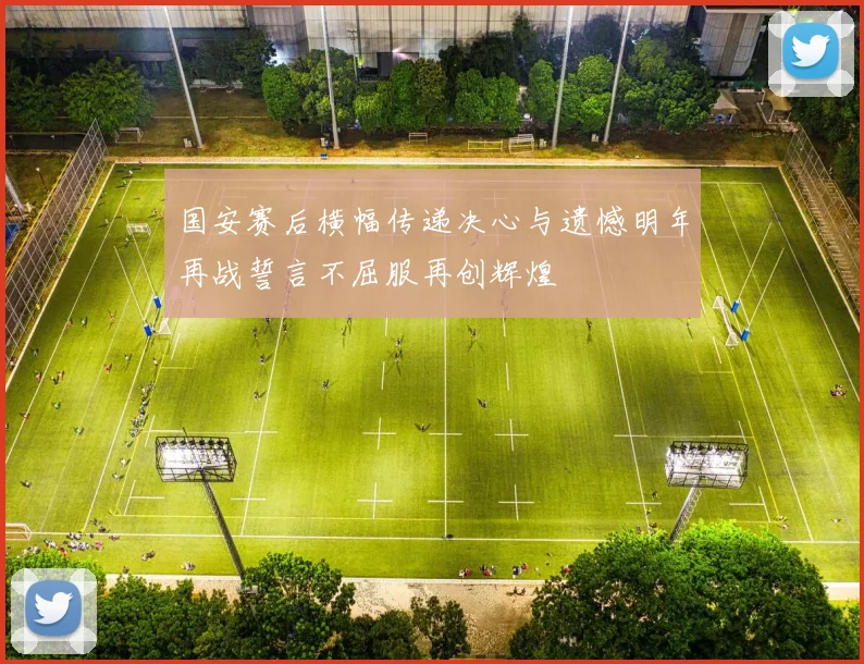 国安赛后横幅传递决心与遗憾明年再战誓言不屈服再创辉煌