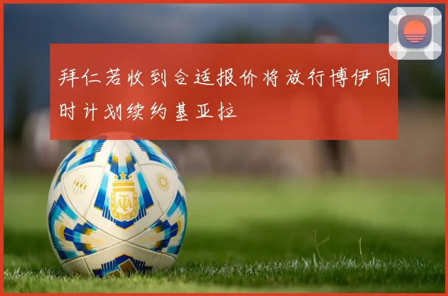 拜仁若收到合适报价将放行博伊同时计划续约基亚拉