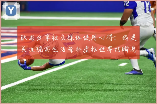 狄龙分享社交媒体使用心得：我更关注现实生活而非虚拟世界的瞬息万变