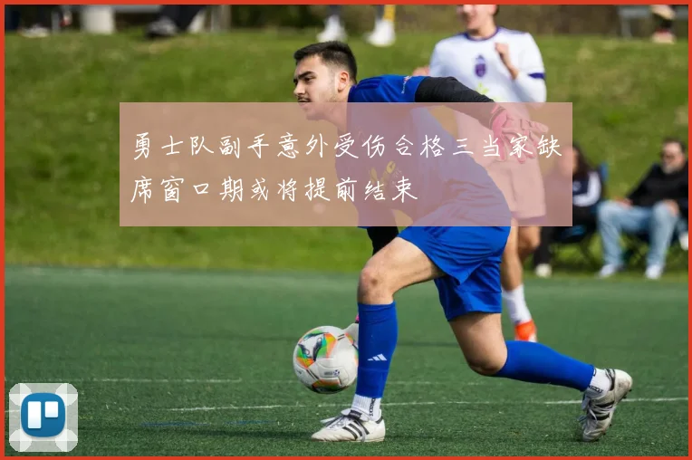 勇士队副手意外受伤合格三当家缺席窗口期或将提前结束
