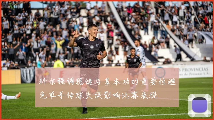 科尔强调稳健与基本功的重要性避免单手传球失误影响比赛表现