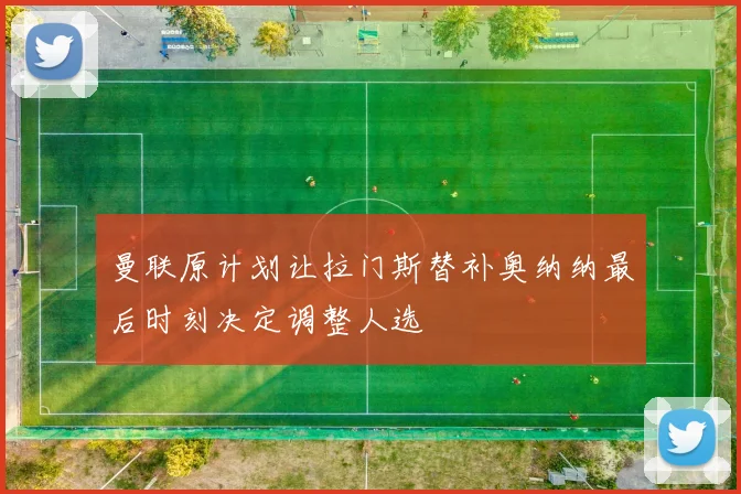 曼联原计划让拉门斯替补奥纳纳最后时刻决定调整人选