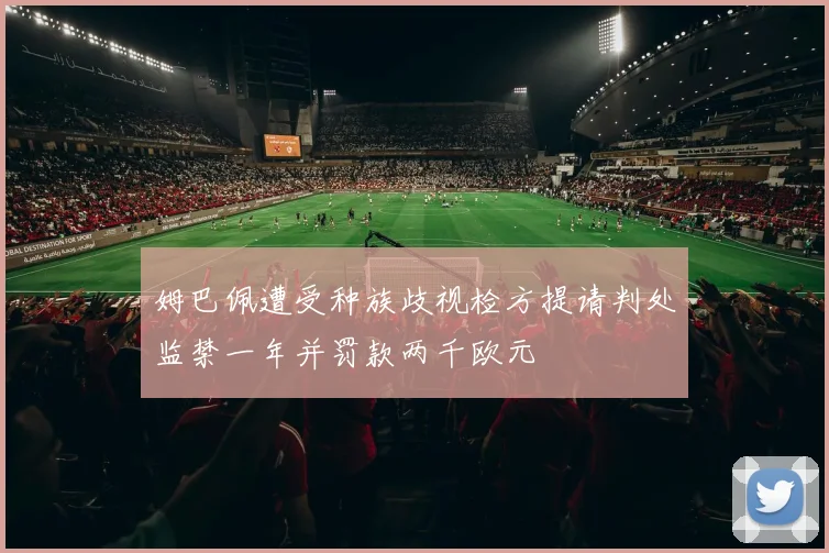 姆巴佩遭受种族歧视检方提请判处监禁一年并罚款两千欧元