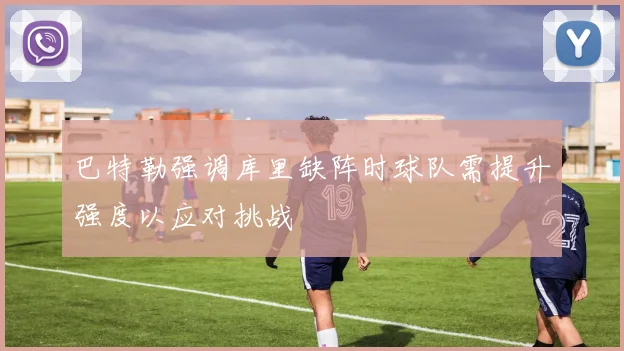 巴特勒强调库里缺阵时球队需提升强度以应对挑战
