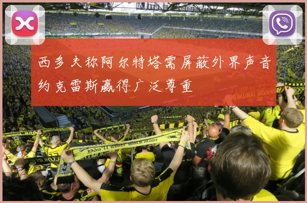 西多夫称阿尔特塔需屏蔽外界声音约克雷斯赢得广泛尊重