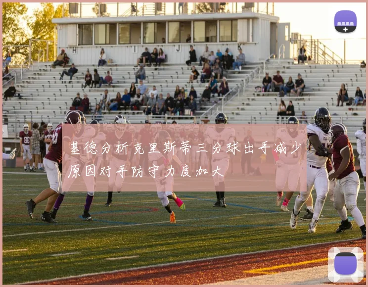 基德分析克里斯蒂三分球出手减少原因对手防守力度加大