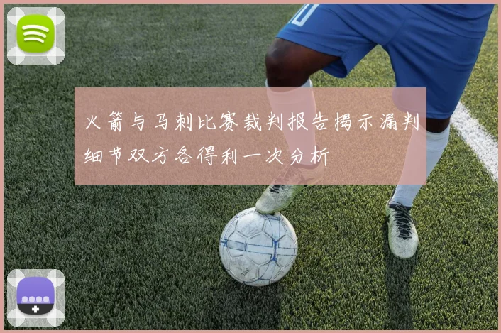 火箭与马刺比赛裁判报告揭示漏判细节双方各得利一次分析